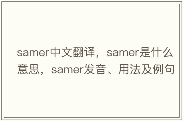 Samer中文翻譯，Samer是什么意思，Samer發(fā)音、用法及例句