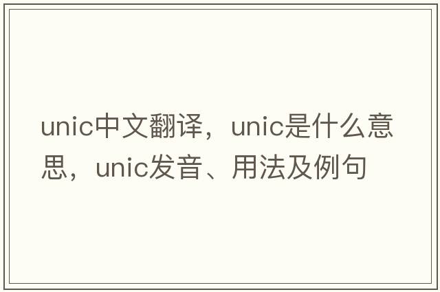 unic中文翻譯，unic是什么意思，unic發(fā)音、用法及例句