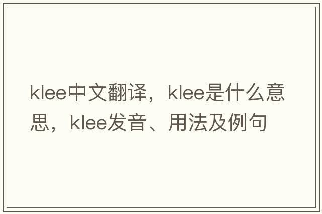 Klee中文翻譯，Klee是什么意思，Klee發(fā)音、用法及例句