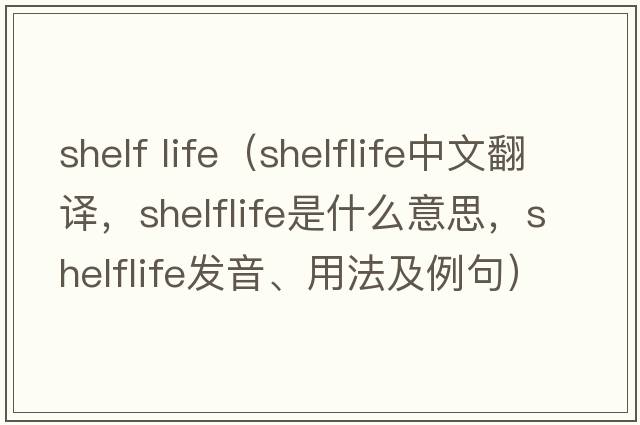 shelf life（shelflife中文翻譯，shelflife是什么意思，shelflife發(fā)音、用法及例句）
