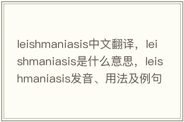 leishmaniasis中文翻譯，leishmaniasis是什么意思，leishmaniasis發(fā)音、用法及例句