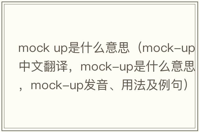 mock up是什么意思（mock-up中文翻譯，mock-up是什么意思，mock-up發(fā)音、用法及例句）