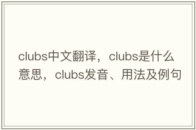 clubs中文翻譯，clubs是什么意思，clubs發(fā)音、用法及例句