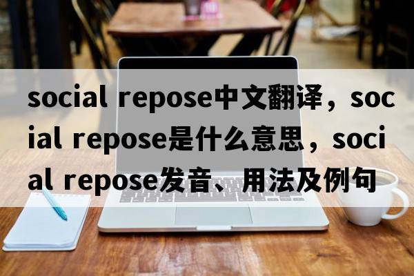 social repose中文翻譯，social repose是什么意思，social repose發(fā)音、用法及例句