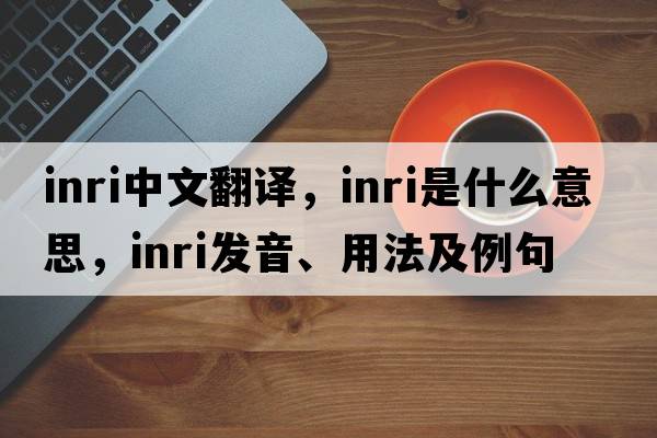 INRI中文翻譯，INRI是什么意思，INRI發(fā)音、用法及例句