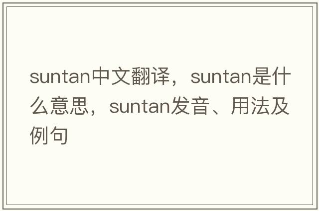 suntan中文翻譯，suntan是什么意思，suntan發(fā)音、用法及例句