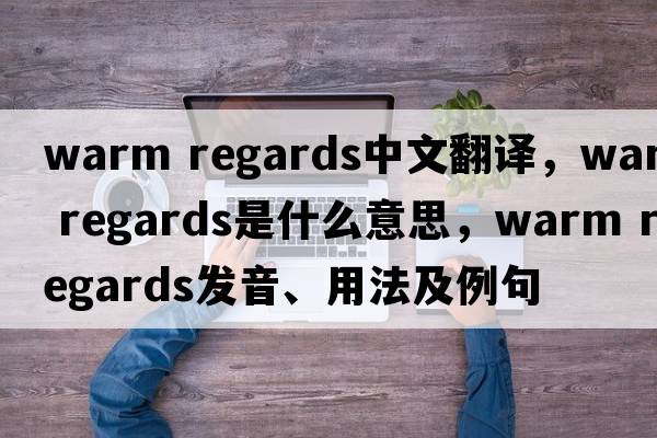 warm regards中文翻譯，warm regards是什么意思，warm regards發(fā)音、用法及例句