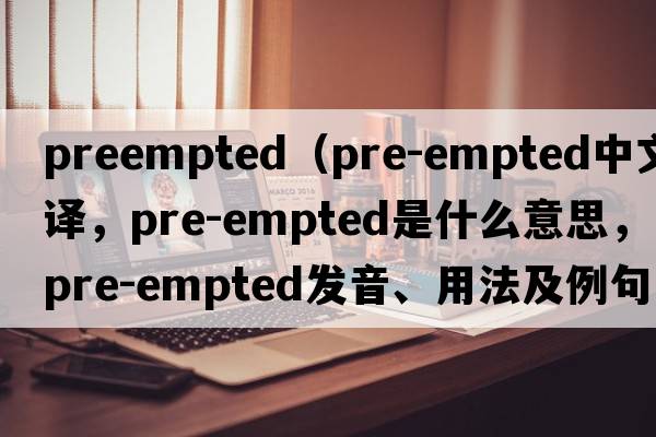 preempted（pre-empted中文翻譯，pre-empted是什么意思，pre-empted發(fā)音、用法及例句）