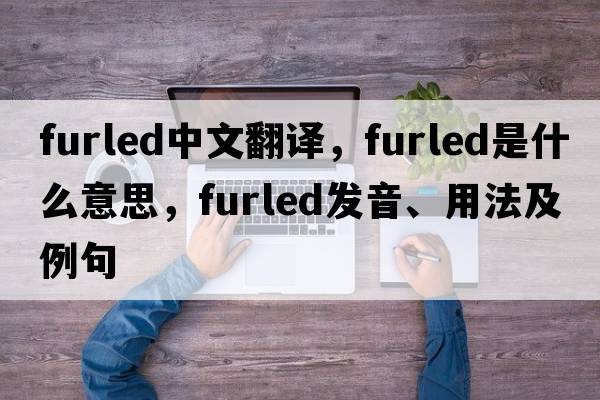 furled中文翻譯，furled是什么意思，furled發(fā)音、用法及例句