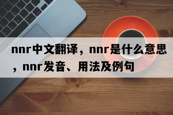 NNR中文翻譯，NNR是什么意思，NNR發(fā)音、用法及例句
