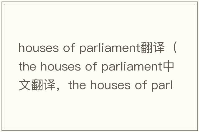 houses of parliament翻譯（the houses of parliament中文翻譯，the houses of parliament是什么意思，the houses of parl
