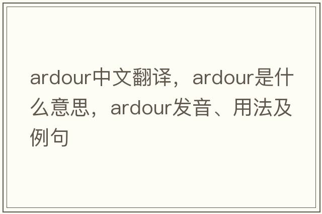ardour中文翻譯，ardour是什么意思，ardour發(fā)音、用法及例句