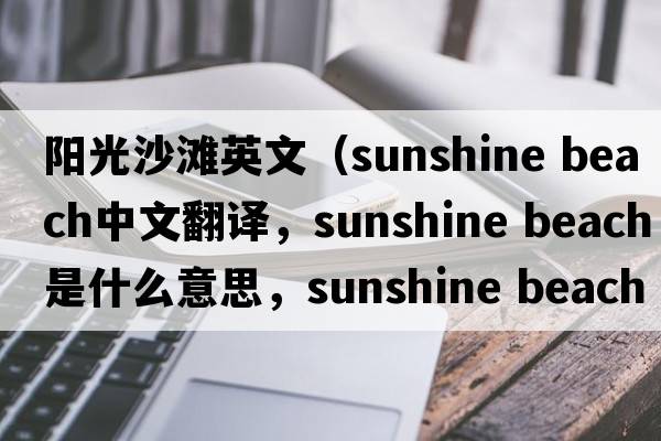 陽(yáng)光沙灘英文（sunshine beach中文翻譯，sunshine beach是什么意思，sunshine beach發(fā)音、用法及例句）