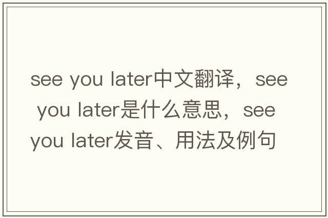 see you later中文翻譯，see you later是什么意思，see you later發(fā)音、用法及例句