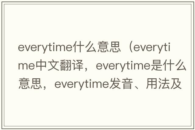 everytime什么意思（everytime中文翻譯，everytime是什么意思，everytime發(fā)音、用法及例句）