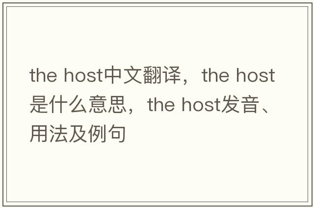 the host中文翻譯，the host是什么意思，the host發(fā)音、用法及例句