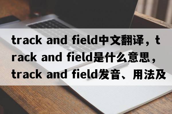 track and field中文翻譯，track and field是什么意思，track and field發(fā)音、用法及例句