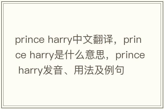 prince harry中文翻譯，prince harry是什么意思，prince harry發(fā)音、用法及例句