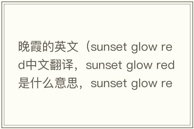 晚霞的英文（sunset glow red中文翻譯，sunset glow red是什么意思，sunset glow red發(fā)音、用法及例句）