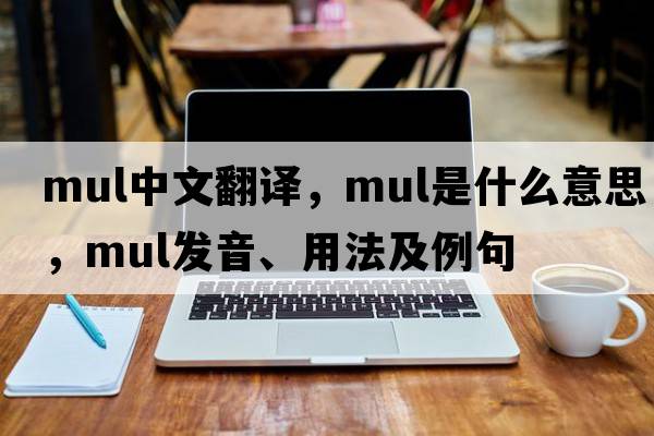 mul中文翻譯，mul是什么意思，mul發(fā)音、用法及例句