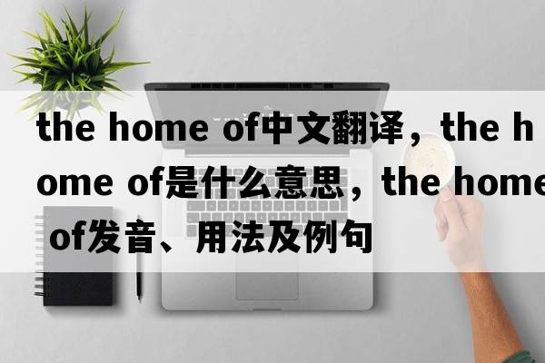 the home of中文翻譯，the home of是什么意思，the home of發(fā)音、用法及例句