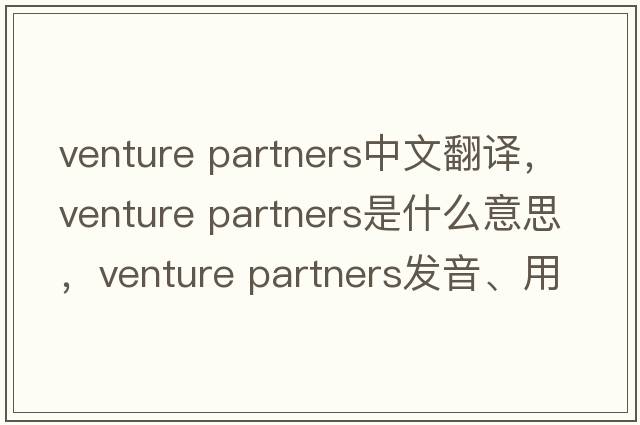 venture partners中文翻譯，venture partners是什么意思，venture partners發(fā)音、用法及例句