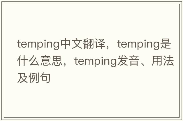 temping中文翻譯，temping是什么意思，temping發(fā)音、用法及例句