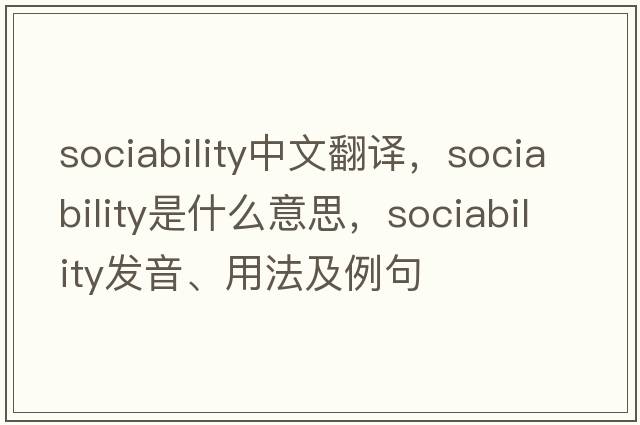 sociability中文翻譯，sociability是什么意思，sociability發(fā)音、用法及例句