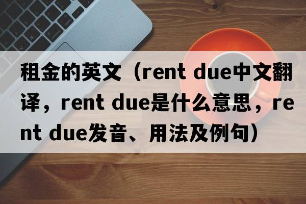 租金的英文（rent due中文翻譯，rent due是什么意思，rent due發(fā)音、用法及例句）