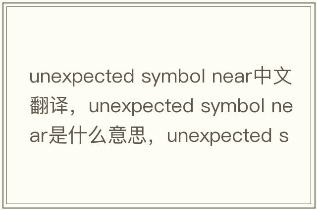 unexpected symbol near中文翻譯，unexpected symbol near是什么意思，unexpected symbol near發(fā)音、用法及例句