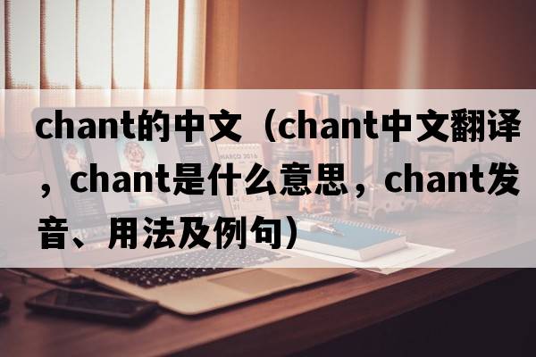 chant的中文（chant中文翻譯，chant是什么意思，chant發(fā)音、用法及例句）