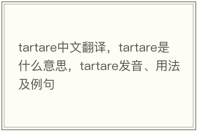 tartare中文翻譯，tartare是什么意思，tartare發(fā)音、用法及例句