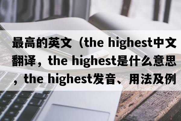 最高的英文（the highest中文翻譯，the highest是什么意思，the highest發(fā)音、用法及例句）