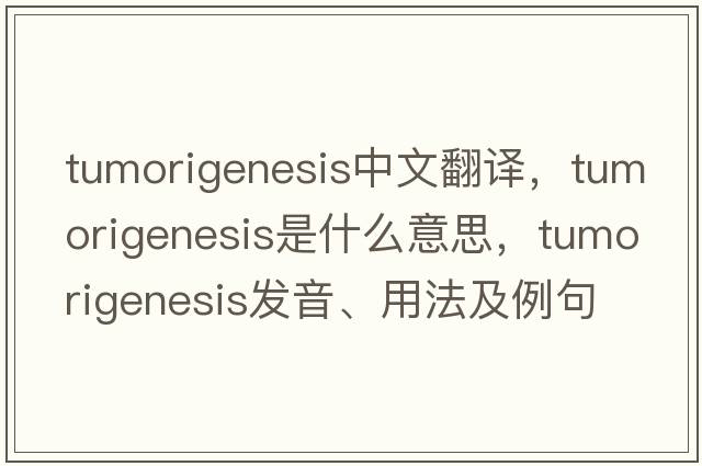 tumorigenesis中文翻譯，tumorigenesis是什么意思，tumorigenesis發(fā)音、用法及例句