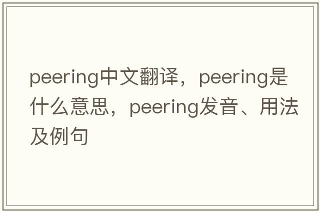 peering中文翻譯，peering是什么意思，peering發(fā)音、用法及例句