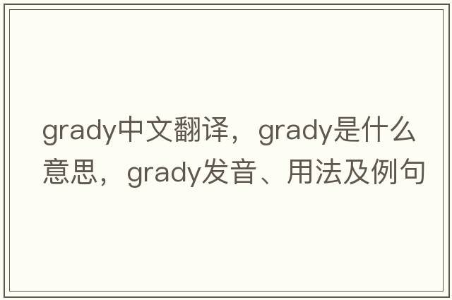 Grady中文翻譯，Grady是什么意思，Grady發(fā)音、用法及例句