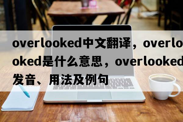 overlooked中文翻譯，overlooked是什么意思，overlooked發(fā)音、用法及例句