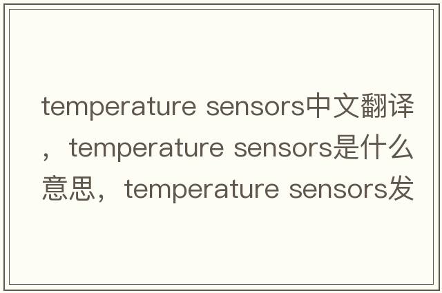 temperature sensors中文翻譯，temperature sensors是什么意思，temperature sensors發(fā)音、用法及例句