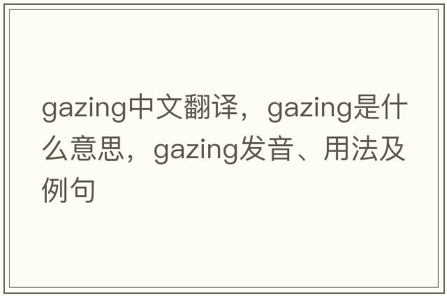 gazing中文翻譯，gazing是什么意思，gazing發(fā)音、用法及例句