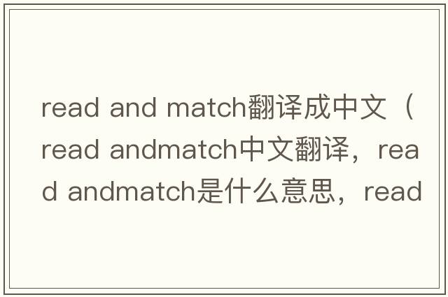 read and match翻譯成中文（read andmatch中文翻譯，read andmatch是什么意思，read andmatch發(fā)音、用法及例句）