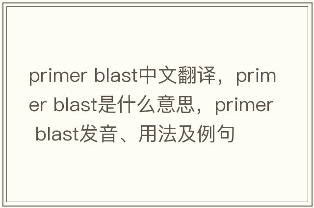 primer blast中文翻譯，primer blast是什么意思，primer blast發(fā)音、用法及例句