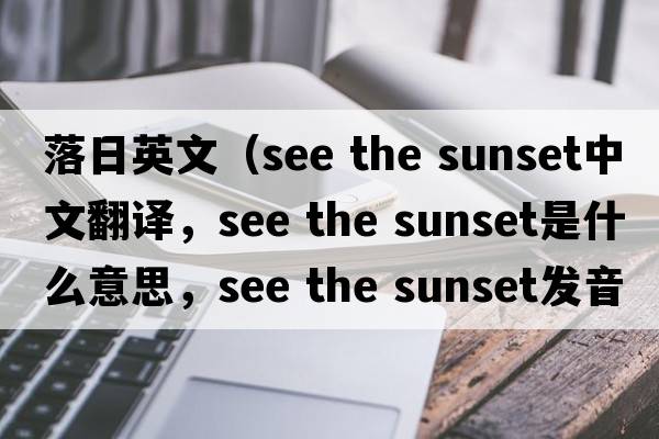 落日英文（see the sunset中文翻譯，see the sunset是什么意思，see the sunset發(fā)音、用法及例句）