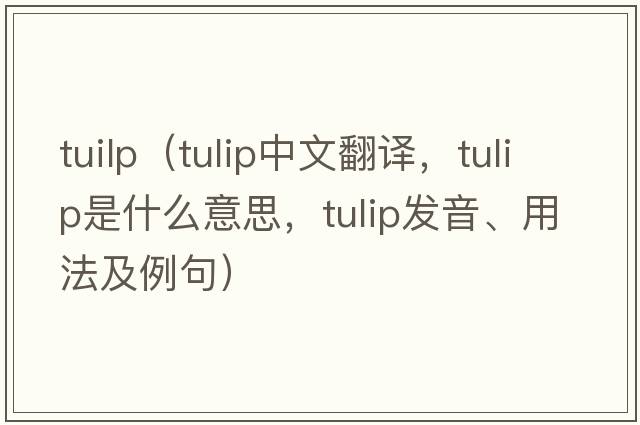 tuilp（tulip中文翻譯，tulip是什么意思，tulip發(fā)音、用法及例句）