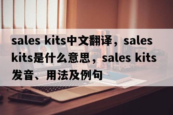 sales kits中文翻譯，sales kits是什么意思，sales kits發(fā)音、用法及例句