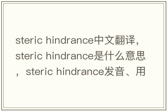 steric hindrance中文翻譯，steric hindrance是什么意思，steric hindrance發(fā)音、用法及例句