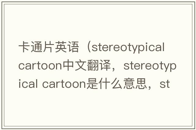 卡通片英語(yǔ)（stereotypical cartoon中文翻譯，stereotypical cartoon是什么意思，stereotypical cartoon發(fā)音、用法及例句）