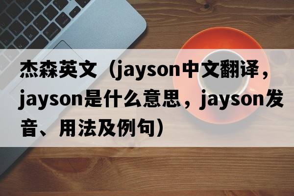 杰森英文（Jayson中文翻譯，Jayson是什么意思，Jayson發(fā)音、用法及例句）