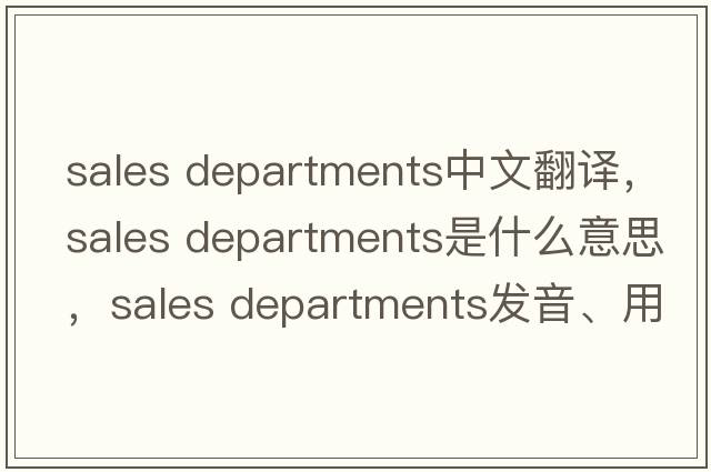 sales departments中文翻譯，sales departments是什么意思，sales departments發(fā)音、用法及例句