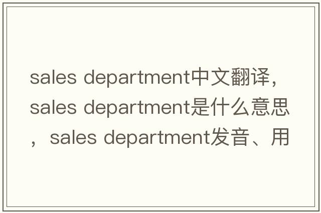 sales department中文翻譯，sales department是什么意思，sales department發(fā)音、用法及例句