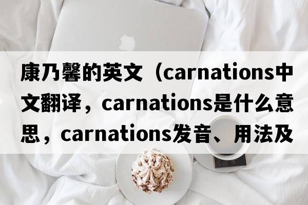 康乃馨的英文（carnations中文翻譯，carnations是什么意思，carnations發(fā)音、用法及例句）